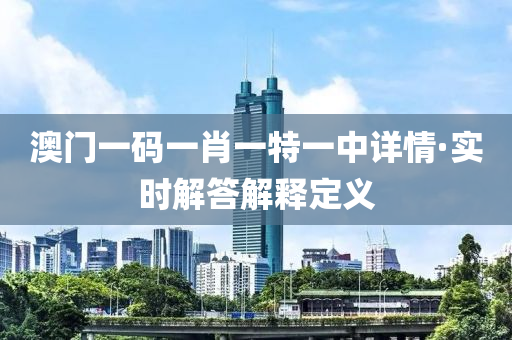 澳(ao)門(men)一(yi)碼一(yi)肖一特(te)一中(zhong)詳情(qing)·實時解(jie)答解(jie)釋(shi)定(ding)義(yi)