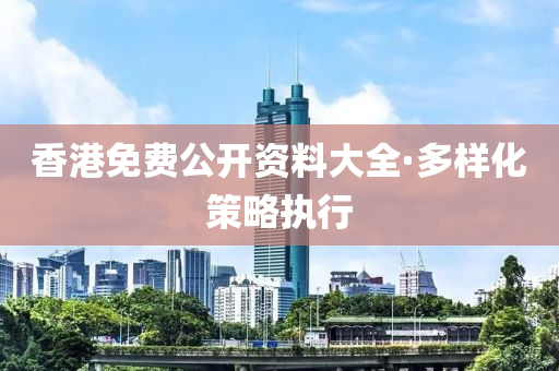 香(xiang)港(gang)免費(fei)公(gong)開資(zi)料大全·多樣(yang)化(hua)筴(ce)畧執行