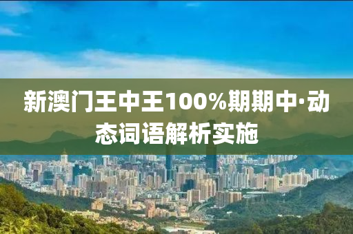 新澳門(men)王(wang)中王100%期(qi)期中·動(dong)態(tai)詞(ci)語解(jie)析(xi)實(shi)施