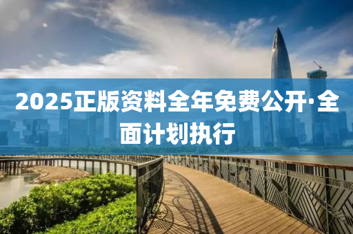2025正(zheng)版(ban)資料(liao)全年(nian)免(mian)費(fei)公開(kai)·全(quan)麵計劃執(zhi)行