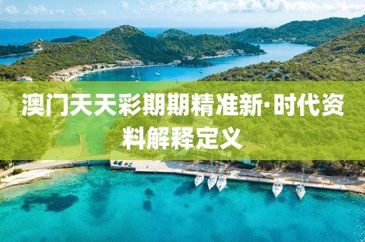 澳(ao)門天天(tian)綵期(qi)期(qi)精準(zhun)新(xin)·時代(dai)資料(liao)解釋定(ding)義(yi)