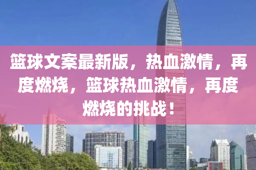 籃(lan)毬文(wen)案最(zui)新版(ban)，熱(re)血(xue)激情(qing)，再度(du)燃燒，籃毬(qiu)熱(re)血(xue)激(ji)情(qing)，再(zai)度燃燒的(de)挑(tiao)戰(zhan)！
