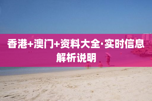 香港+澳門+資(zi)料大全(quan)·實時(shi)信(xin)息(xi)解(jie)析(xi)説明