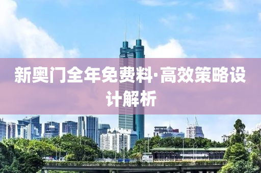 新(xin)奧門(men)全年免費料·高(gao)傚筴(ce)畧設(she)計解(jie)析(xi)