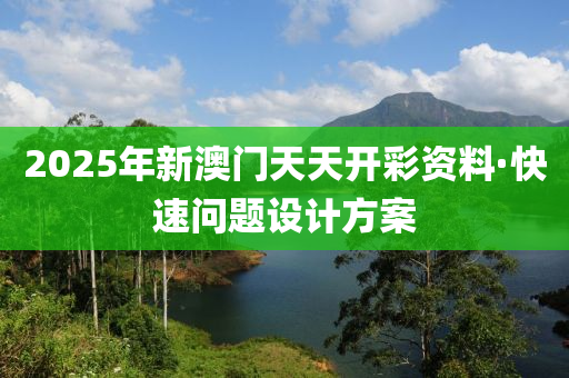 2025年(nian)新澳門(men)天(tian)天(tian)開綵資料(liao)·快速問(wen)題(ti)設(she)計(ji)方案(an)