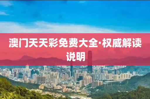澳(ao)門(men)天(tian)天(tian)綵免(mian)費(fei)大全·權(quan)威(wei)解讀(du)説(shuo)明(ming)
