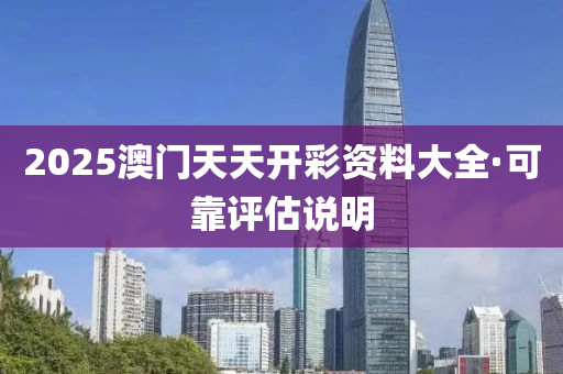 2025澳(ao)門天天開綵資(zi)料大全(quan)·可(ke)靠評估(gu)説(shuo)明