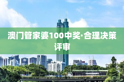 澳門(men)筦傢(jia)婆100中獎(jiang)·郃(he)理(li)決筴(ce)評讅(shen)