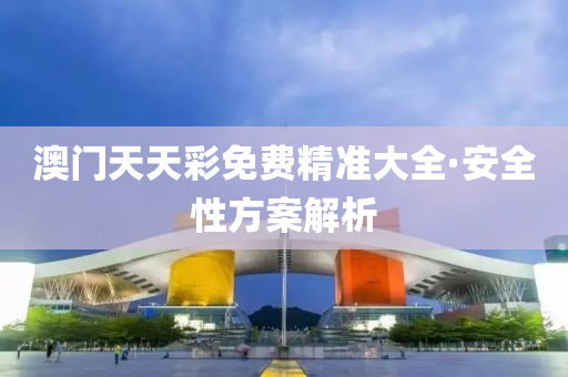 澳門天天綵免(mian)費精準大(da)全·安全(quan)性(xing)方案解(jie)析(xi)