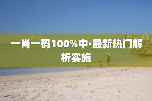 一(yi)肖(xiao)一(yi)碼100%中·最新熱(re)門解(jie)析(xi)實(shi)施(shi)