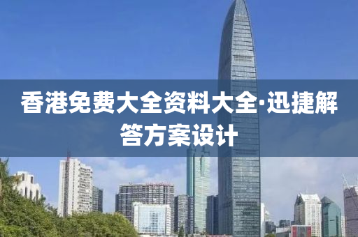 香港(gang)免費(fei)大全(quan)資(zi)料(liao)大全(quan)·迅捷(jie)解(jie)答方案設計