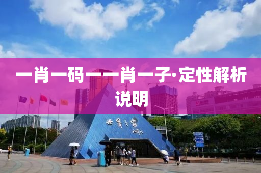 一肖(xiao)一碼一(yi)一肖(xiao)一(yi)子·定(ding)性(xing)解(jie)析(xi)説明(ming)