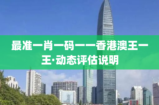 最(zui)準(zhun)一(yi)肖(xiao)一(yi)碼(ma)一(yi)一(yi)香(xiang)港澳王(wang)一王(wang)·動態評估(gu)説明