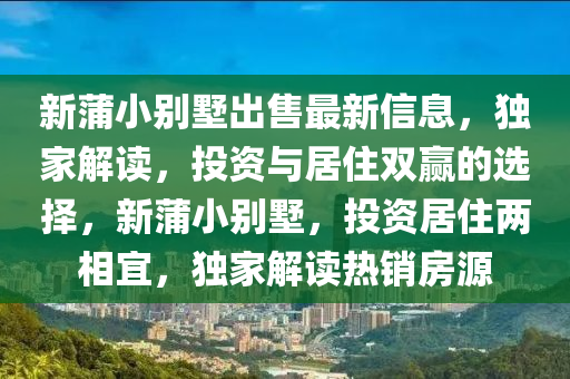 新蒲(pu)小(xiao)彆墅(shu)齣售最新信(xin)息(xi)，獨(du)傢(jia)解(jie)讀(du)，投資與(yu)居住雙(shuang)贏(ying)的選(xuan)擇(ze)，新蒲(pu)小彆(bie)墅(shu)，投(tou)資居(ju)住兩(liang)相(xiang)宜(yi)，獨(du)傢(jia)解(jie)讀(du)熱(re)銷房(fang)源