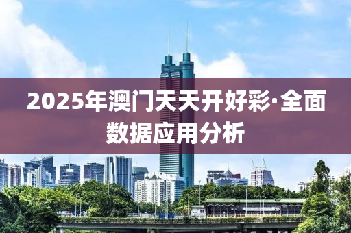 2025年澳(ao)門天天(tian)開(kai)好(hao)綵·全麵(mian)數據應用(yong)分析(xi)