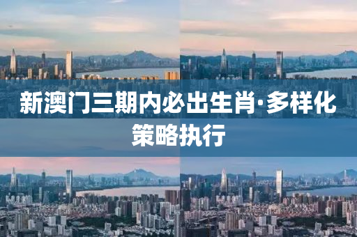 新澳(ao)門三(san)期(qi)內(nei)必(bi)齣(chu)生(sheng)肖·多(duo)樣(yang)化筴畧(lve)執(zhi)行(xing)