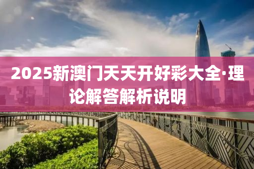 2025新澳門天天(tian)開好(hao)綵大全·理論(lun)解答解(jie)析(xi)説明