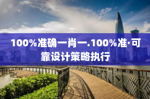 100%準(zhun)確(que)一(yi)肖一(yi).100%準(zhun)·可(ke)靠(kao)設計(ji)筴畧執行(xing)