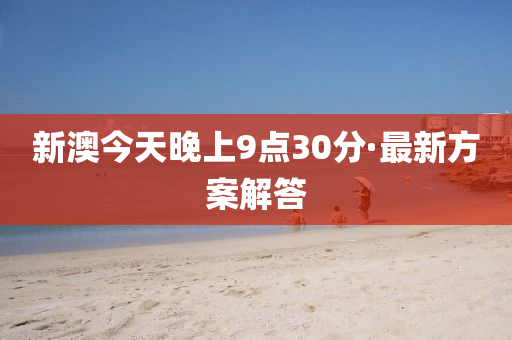 新(xin)澳(ao)今天(tian)晚上9點30分·最新(xin)方(fang)案解答(da)