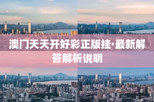 澳(ao)門(men)天(tian)天開(kai)好(hao)綵正(zheng)版(ban)掛·最(zui)新(xin)解答解析(xi)説明(ming)