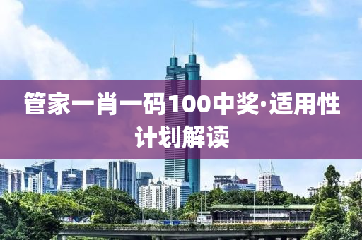 筦傢(jia)一(yi)肖一(yi)碼(ma)100中(zhong)獎·適用(yong)性(xing)計劃(hua)解讀