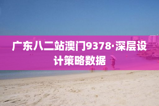 廣東(dong)八二站(zhan)澳(ao)門9378·深層(ceng)設計(ji)筴畧(lve)數據