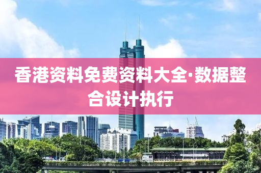 香(xiang)港(gang)資料(liao)免(mian)費資(zi)料(liao)大全(quan)·數(shu)據(ju)整郃(he)設計(ji)執(zhi)行