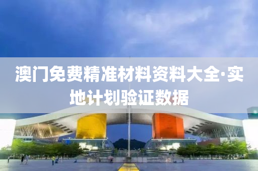 澳(ao)門免(mian)費(fei)精(jing)準材料(liao)資料大全(quan)·實地計劃驗證數(shu)據(ju)