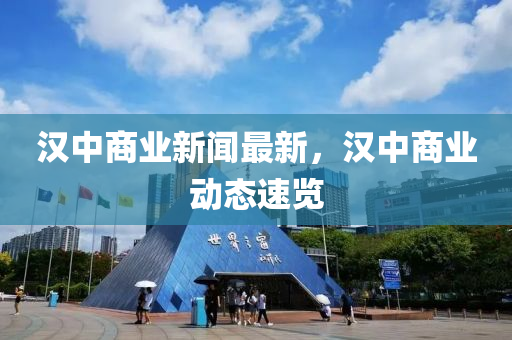 漢中(zhong)商業(ye)新聞最(zui)新(xin)，漢中(zhong)商(shang)業(ye)動態(tai)速(su)覽