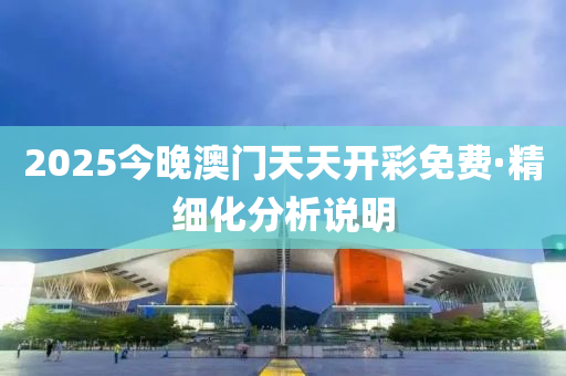 2025今晚(wan)澳門(men)天(tian)天(tian)開綵(cai)免費·精(jing)細化(hua)分析説(shuo)明(ming)