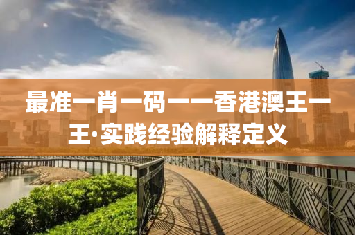 最(zui)準(zhun)一肖一碼一一香(xiang)港澳王一(yi)王·實踐經(jing)驗(yan)解(jie)釋(shi)定義(yi)