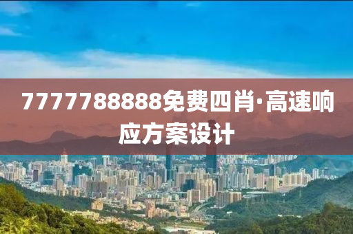 7777788888免費(fei)四(si)肖·高速響(xiang)應(ying)方案設(she)計