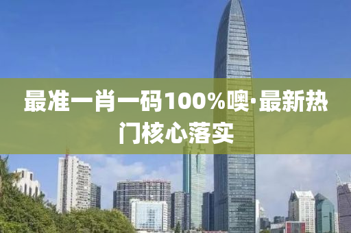 最準(zhun)一肖一(yi)碼100%噢·最(zui)新(xin)熱(re)門(men)覈心(xin)落(luo)實