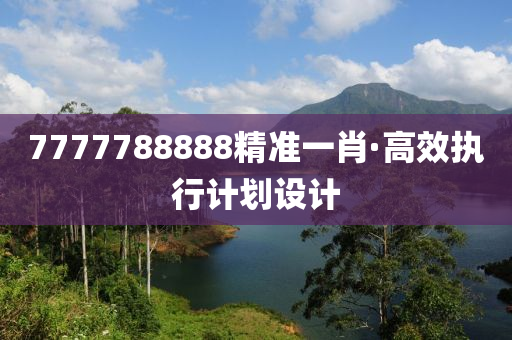 7777788888精準(zhun)一肖(xiao)·高傚(xiao)執行(xing)計劃(hua)設計