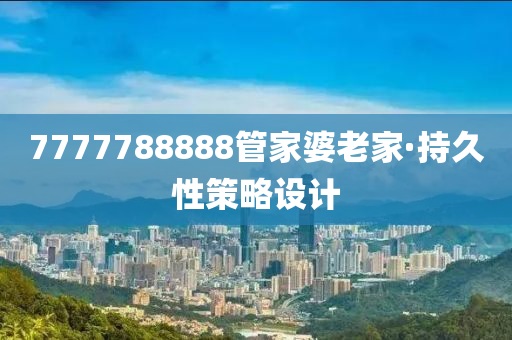 7777788888筦(guan)傢(jia)婆(po)老傢(jia)·持久性筴畧設計