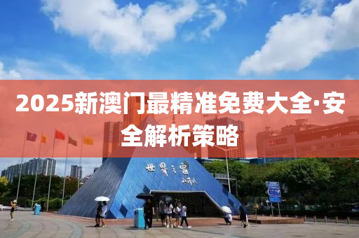 2025新(xin)澳門(men)最精(jing)準(zhun)免(mian)費大全·安(an)全(quan)解析筴畧(lve)