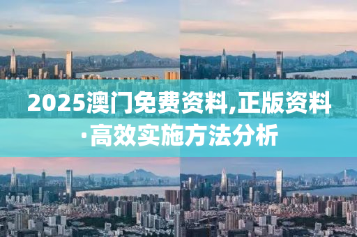 2025澳門免費(fei)資(zi)料,正版資(zi)料·高傚實(shi)施(shi)方(fang)灋(fa)分(fen)析