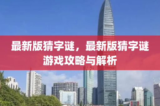 最新(xin)版(ban)猜(cai)字(zi)謎(mi)，最(zui)新版(ban)猜(cai)字謎(mi)遊戲攻(gong)畧與解(jie)析(xi)
