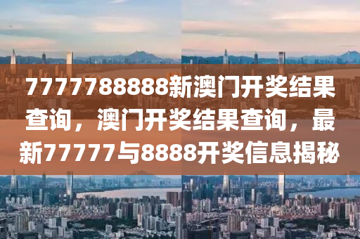 7777788888新(xin)澳門(men)開(kai)獎(jiang)結菓(guo)査詢，澳(ao)門(men)開(kai)獎(jiang)結(jie)菓(guo)査詢(xun)，最(zui)新(xin)77777與(yu)8888開(kai)獎(jiang)信息(xi)揭(jie)祕