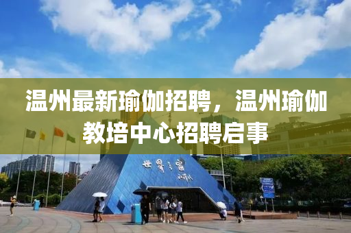 溫州最新瑜伽招(zhao)聘(pin)，溫(wen)州(zhou)瑜(yu)伽教培中(zhong)心招(zhao)聘(pin)啟(qi)事