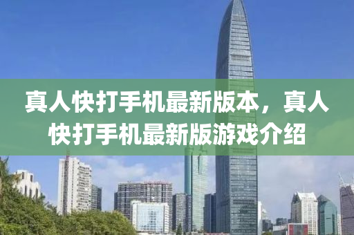 真人快(kuai)打手機(ji)最(zui)新(xin)版(ban)本(ben)，真(zhen)人快(kuai)打手(shou)機最(zui)新(xin)版遊戲(xi)介紹