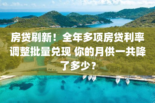 房貸刷(shua)新！全(quan)年(nian)多(duo)項(xiang)房貸利(li)率調(diao)整批量(liang)兌(dui)現 妳的(de)月(yue)供(gong)一共(gong)降了多少(shao)？
