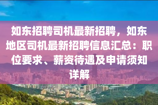 如東(dong)招(zhao)聘(pin)司機(ji)最(zui)新(xin)招(zhao)聘，如東地區(qu)司(si)機(ji)最(zui)新招聘信息(xi)滙(hui)總(zong)：職位(wei)要(yao)求、薪(xin)資(zi)待(dai)遇(yu)及(ji)申(shen)請(qing)鬚知(zhi)詳解(jie)