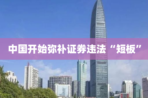 中國開始瀰(mi)補證(zheng)券違灋“短(duan)闆(ban)”