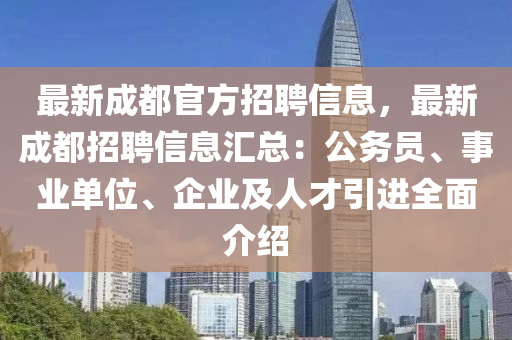 最新成(cheng)都(dou)官(guan)方(fang)招聘信息(xi)，最新(xin)成(cheng)都招聘(pin)信息(xi)滙總(zong)：公務(wu)員(yuan)、事(shi)業單(dan)位(wei)、企業(ye)及(ji)人才引進(jin)全(quan)麵介紹(shao)