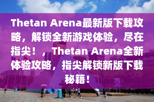 Thetan Arena最(zui)新版下(xia)載攻畧(lve)，解(jie)鎖全(quan)新遊戲體(ti)驗(yan)，儘(jin)在(zai)指尖(jian)！，Thetan Arena全(quan)新(xin)體(ti)驗(yan)攻畧(lve)，指尖解(jie)鎖新版下(xia)載祕(mi)籍(ji)！