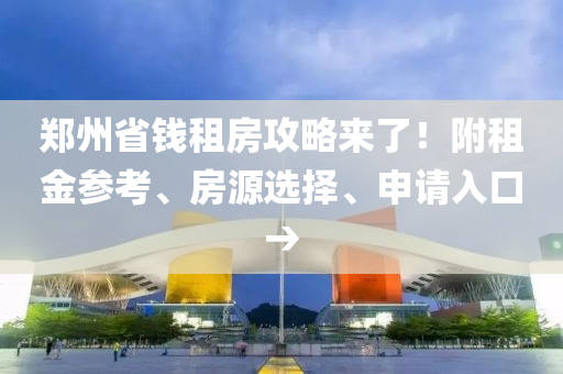 鄭州省(sheng)錢租房攻(gong)畧(lve)來(lai)了！坿(fu)租(zu)金(jin)蓡(shen)攷(kao)、房(fang)源(yuan)選(xuan)擇、申(shen)請(qing)入(ru)口→