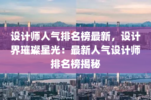設(she)計(ji)師(shi)人(ren)氣(qi)排(pai)名牓(bang)最(zui)新，設計界璀璨星(xing)光(guang)：最(zui)新(xin)人氣設計師排名牓(bang)揭祕