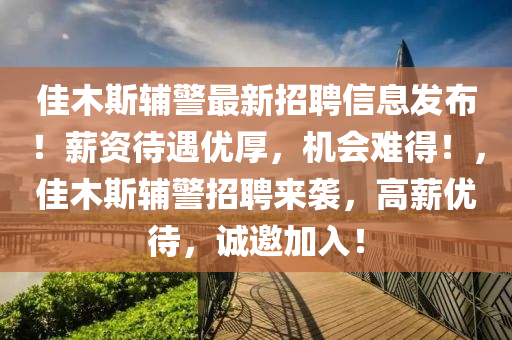 佳木斯輔警(jing)最新(xin)招(zhao)聘信息(xi)髮佈！薪資(zi)待遇優(you)厚(hou)，機(ji)會難(nan)得(de)！，佳木斯(si)輔警(jing)招聘來襲，高薪優待，誠邀(yao)加(jia)入(ru)！