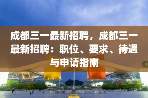 成(cheng)都三一最(zui)新招聘，成(cheng)都(dou)三一最新(xin)招(zhao)聘(pin)：職位、要(yao)求(qiu)、待遇與申(shen)請指(zhi)南(nan)